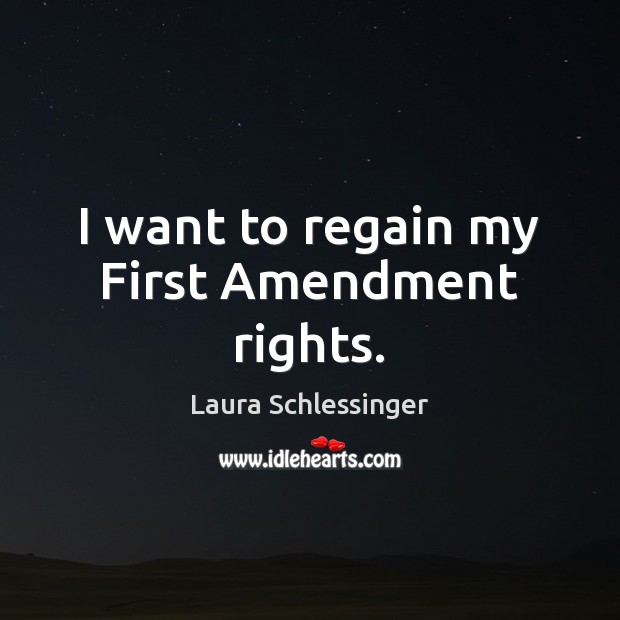 I want to regain my First Amendment rights. Laura Schlessinger Picture Quote