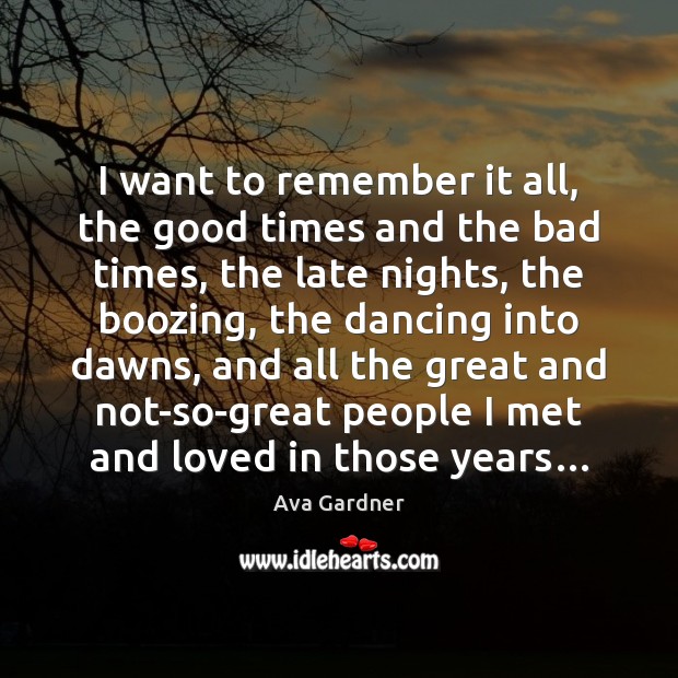 I want to remember it all, the good times and the bad Ava Gardner Picture Quote