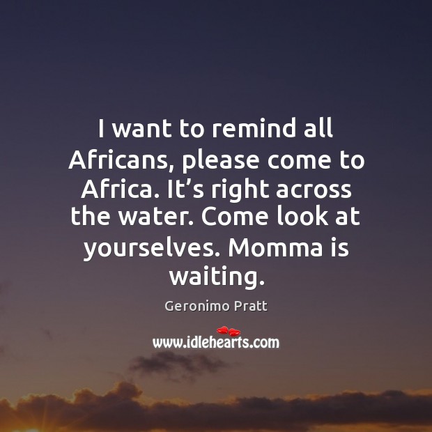 I want to remind all Africans, please come to Africa. It’s Geronimo Pratt Picture Quote