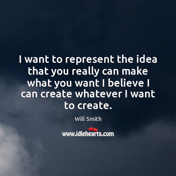 I want to represent the idea that you really can make what Will Smith Picture Quote
