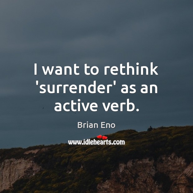 I want to rethink ‘surrender’ as an active verb. Brian Eno Picture Quote