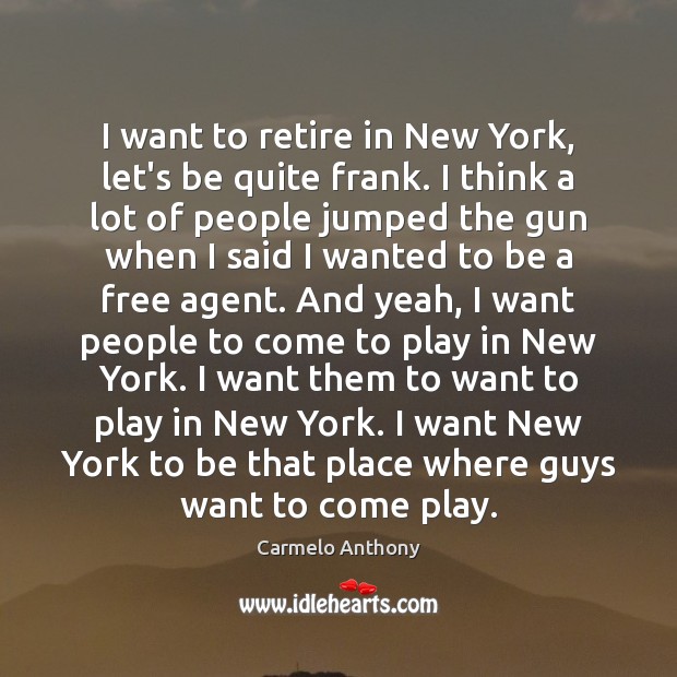 I want to retire in New York, let’s be quite frank. I Carmelo Anthony Picture Quote