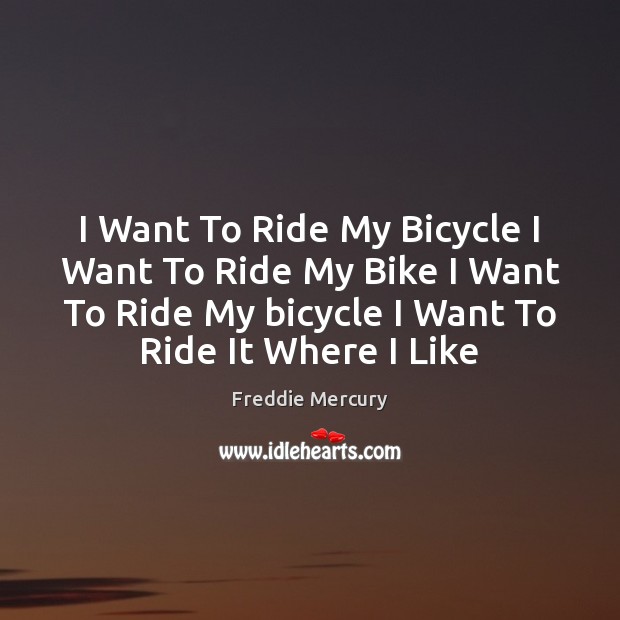 I Want To Ride My Bicycle I Want To Ride My Bike Freddie Mercury Picture Quote