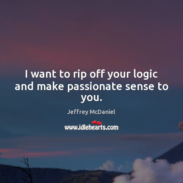 I want to rip off your logic and make passionate sense to you. Jeffrey McDaniel Picture Quote