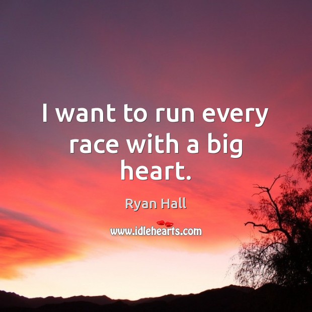 I want to run every race with a big heart. Image