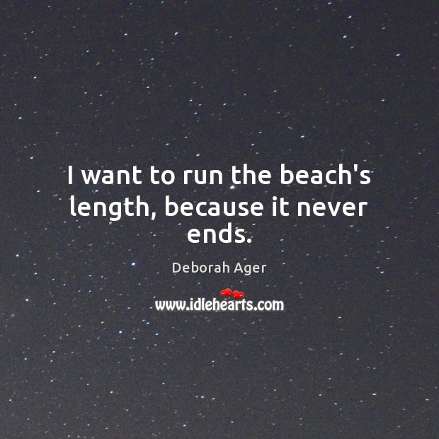 I want to run the beach’s length, because it never ends. Deborah Ager Picture Quote