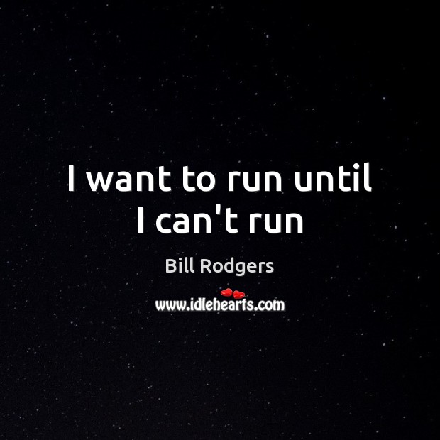 I want to run until I can’t run Bill Rodgers Picture Quote