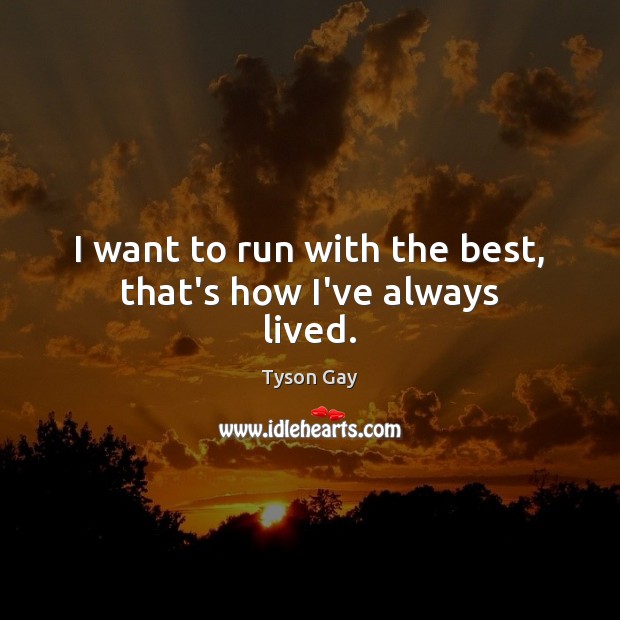 I want to run with the best, that’s how I’ve always lived. Image
