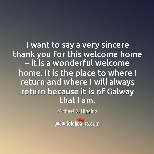 I want to say a very sincere thank you for this welcome home – it is a wonderful welcome home. Michael D. Higgins Picture Quote