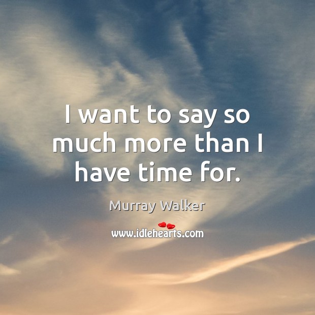 I want to say so much more than I have time for. Murray Walker Picture Quote