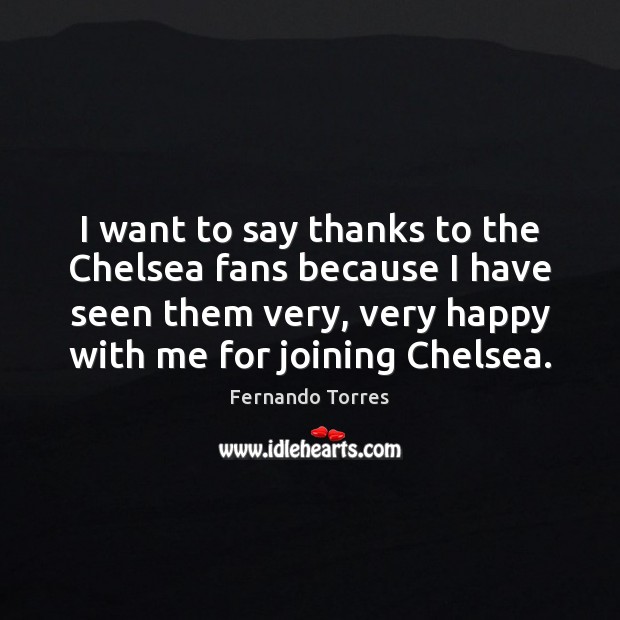 I want to say thanks to the Chelsea fans because I have Fernando Torres Picture Quote