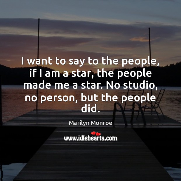 I want to say to the people, if I am a star, Marilyn Monroe Picture Quote