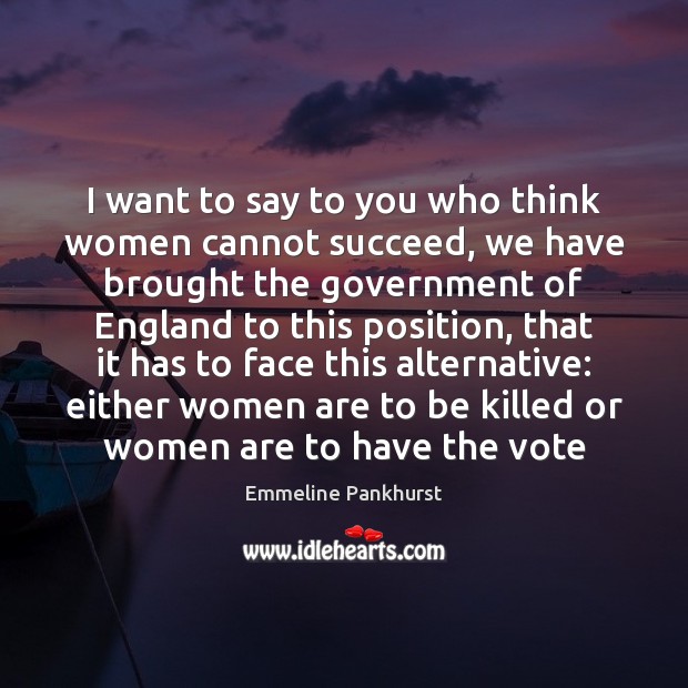 I want to say to you who think women cannot succeed, we Emmeline Pankhurst Picture Quote