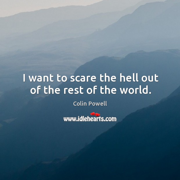 I want to scare the hell out of the rest of the world. Colin Powell Picture Quote