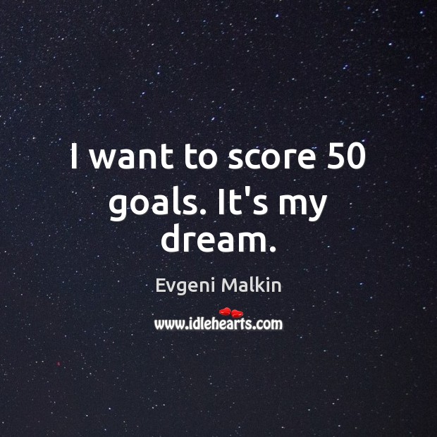I want to score 50 goals. It’s my dream. Evgeni Malkin Picture Quote