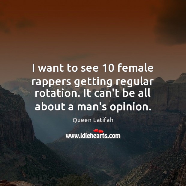 I want to see 10 female rappers getting regular rotation. It can’t be Queen Latifah Picture Quote