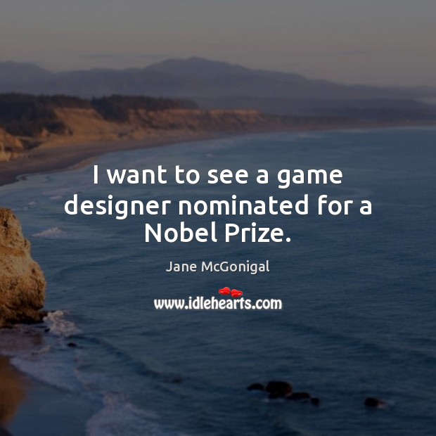 I want to see a game designer nominated for a Nobel Prize. Jane McGonigal Picture Quote