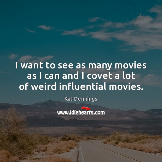 I want to see as many movies as I can and I covet a lot of weird influential movies. Kat Dennings Picture Quote