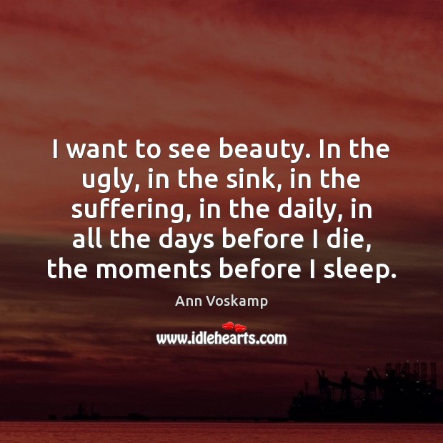I want to see beauty. In the ugly, in the sink, in Ann Voskamp Picture Quote