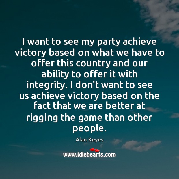 I want to see my party achieve victory based on what we Alan Keyes Picture Quote