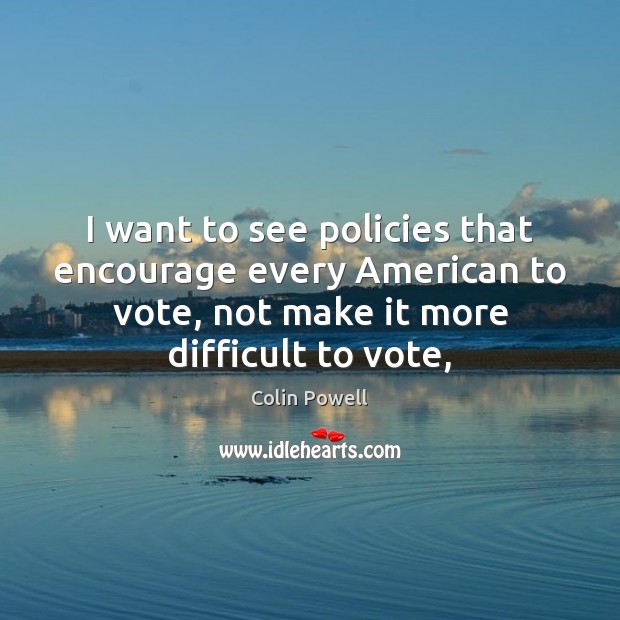 I want to see policies that encourage every American to vote, not Image