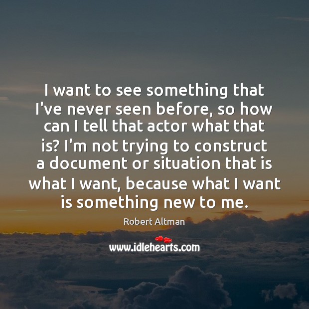 I want to see something that I’ve never seen before, so how Robert Altman Picture Quote