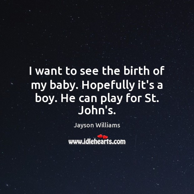 I want to see the birth of my baby. Hopefully it’s a boy. He can play for St. John’s. Jayson Williams Picture Quote