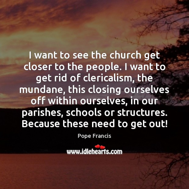 I want to see the church get closer to the people. I Pope Francis Picture Quote