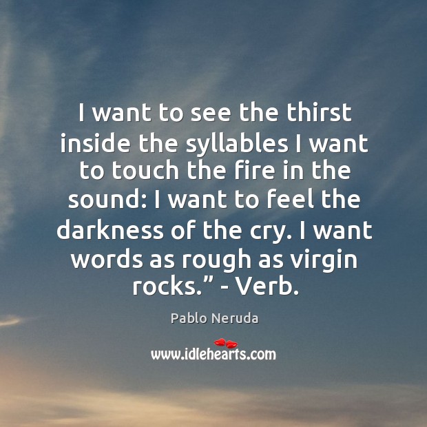 I want to see the thirst inside the syllables I want to Pablo Neruda Picture Quote