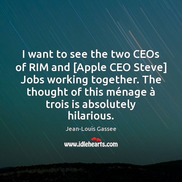 I want to see the two CEOs of RIM and [Apple CEO Jean-Louis Gassee Picture Quote