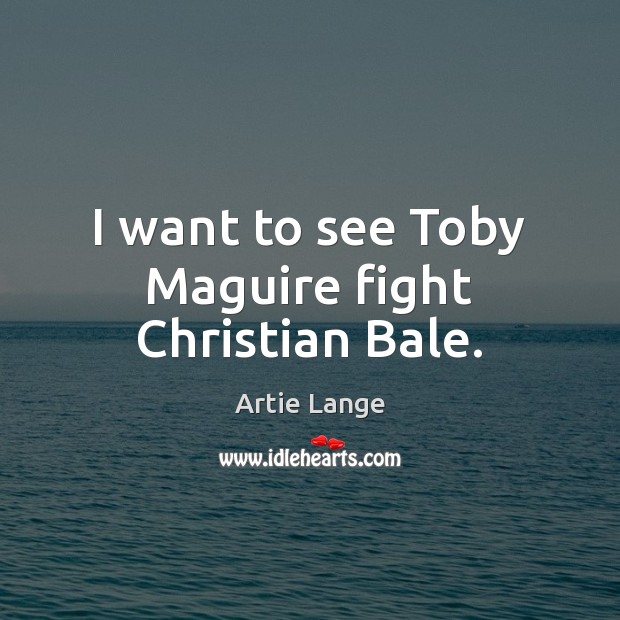 I want to see Toby Maguire fight Christian Bale. Artie Lange Picture Quote