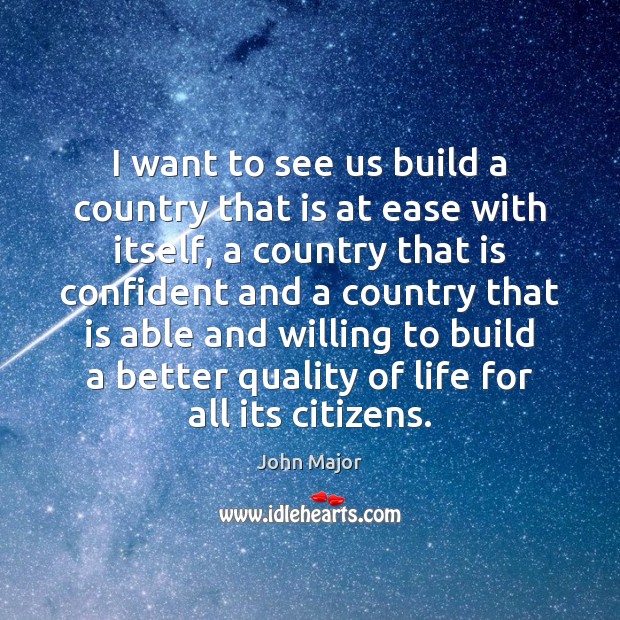 I want to see us build a country that is at ease John Major Picture Quote