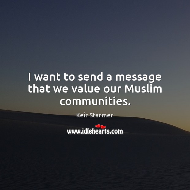 I want to send a message that we value our Muslim communities. Keir Starmer Picture Quote