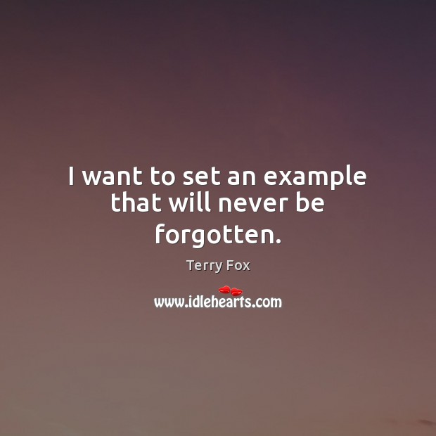 I want to set an example that will never be forgotten. Terry Fox Picture Quote