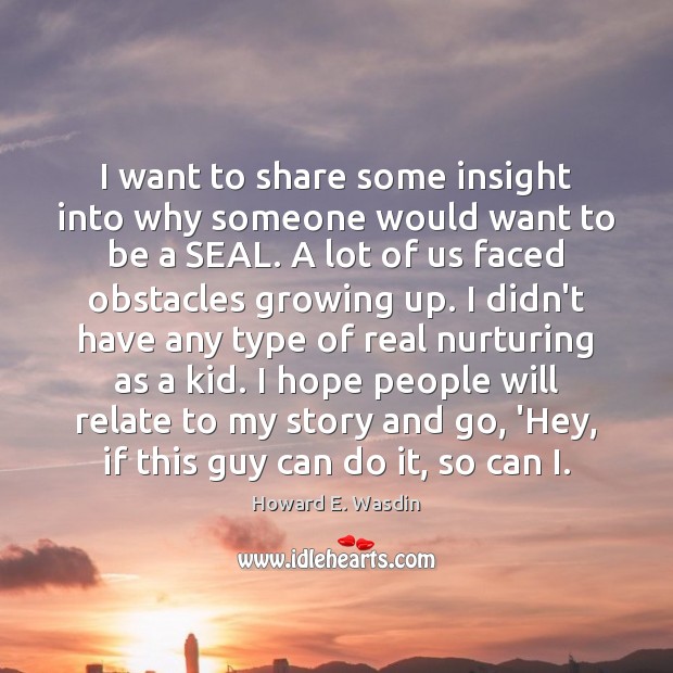 I want to share some insight into why someone would want to Howard E. Wasdin Picture Quote