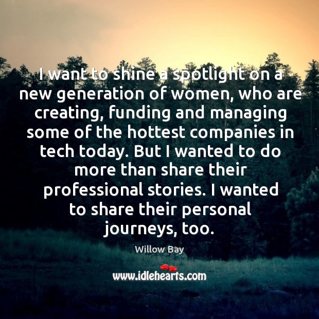 I want to shine a spotlight on a new generation of women, Willow Bay Picture Quote