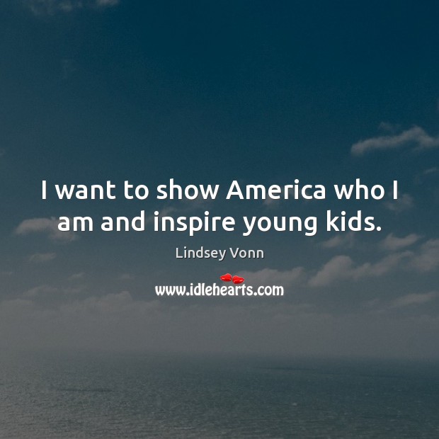 I want to show America who I am and inspire young kids. Lindsey Vonn Picture Quote