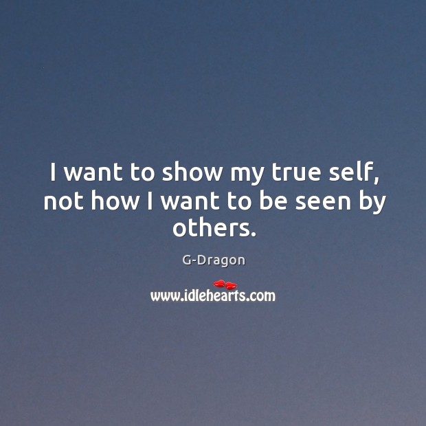 I want to show my true self, not how I want to be seen by others. G-Dragon Picture Quote