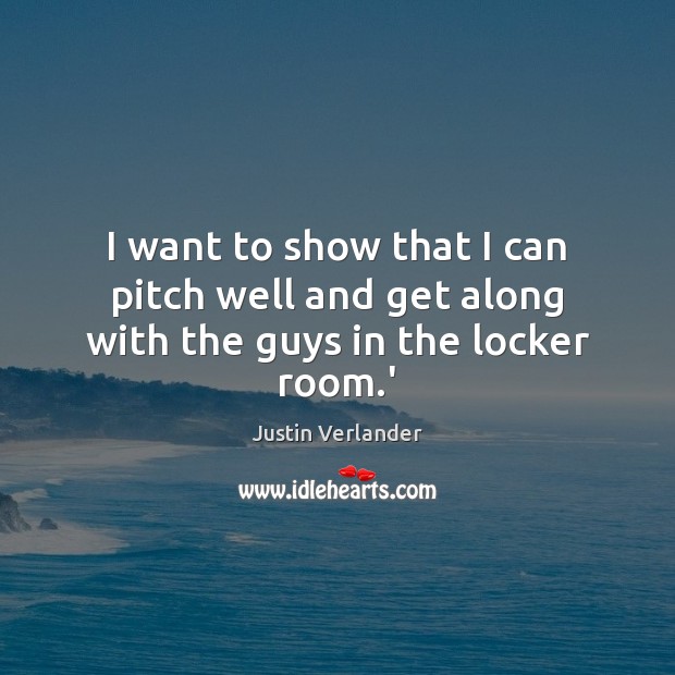I want to show that I can pitch well and get along with the guys in the locker room.’ Justin Verlander Picture Quote