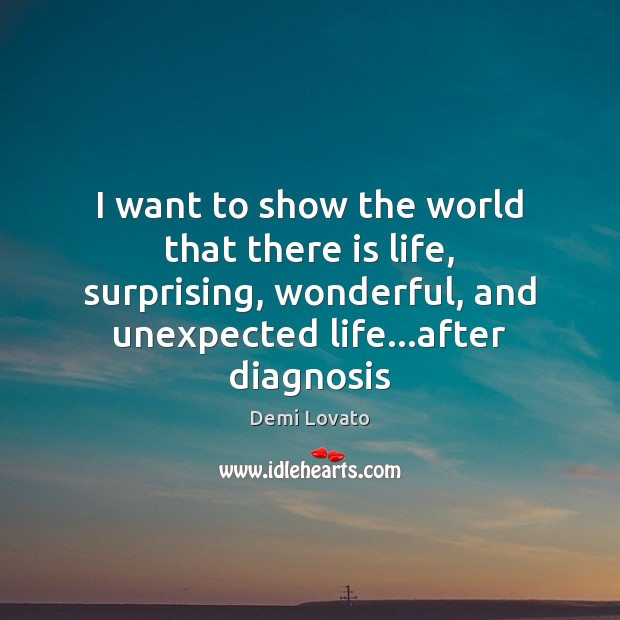 I want to show the world that there is life, surprising, wonderful, Demi Lovato Picture Quote