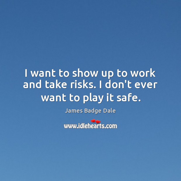 I want to show up to work and take risks. I don’t ever want to play it safe. James Badge Dale Picture Quote