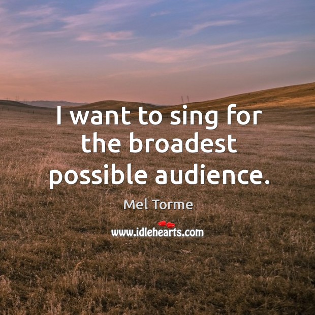 I want to sing for the broadest possible audience. Mel Torme Picture Quote
