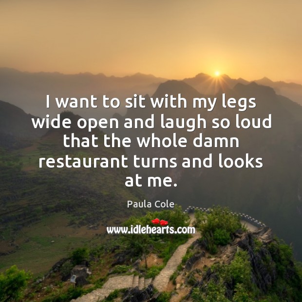 I want to sit with my legs wide open and laugh so Paula Cole Picture Quote