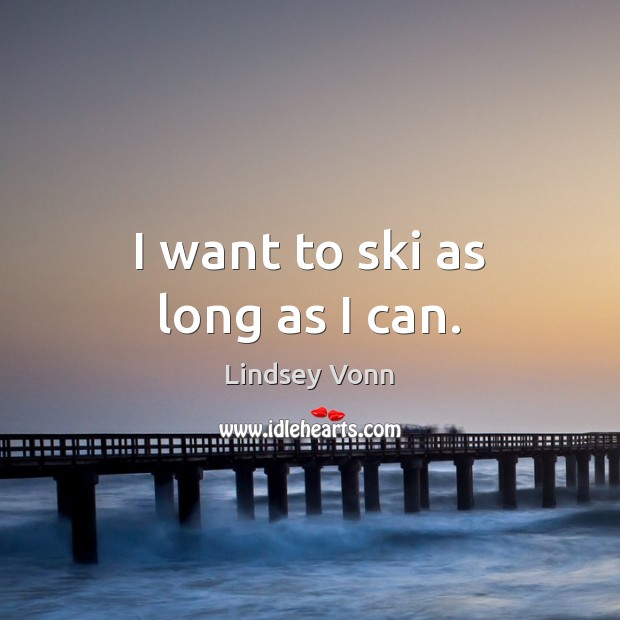 I want to ski as long as I can. Lindsey Vonn Picture Quote