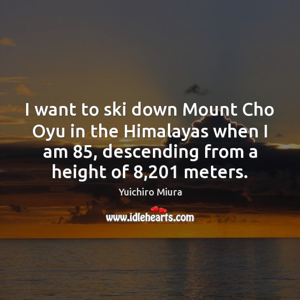 I want to ski down Mount Cho Oyu in the Himalayas when Yuichiro Miura Picture Quote