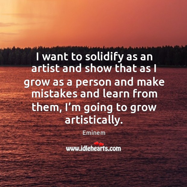 I want to solidify as an artist and show that as I grow as a person and make mistakes and learn from them Eminem Picture Quote