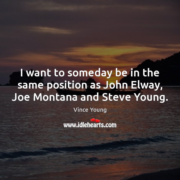 I want to someday be in the same position as John Elway, Joe Montana and Steve Young. Vince Young Picture Quote