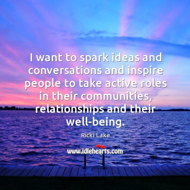 I want to spark ideas and conversations and inspire people to take active roles in their Ricki Lake Picture Quote