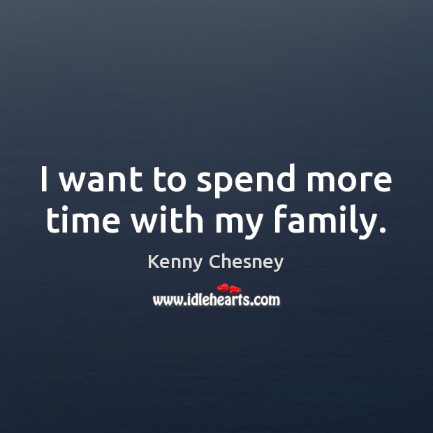 I want to spend more time with my family. Kenny Chesney Picture Quote