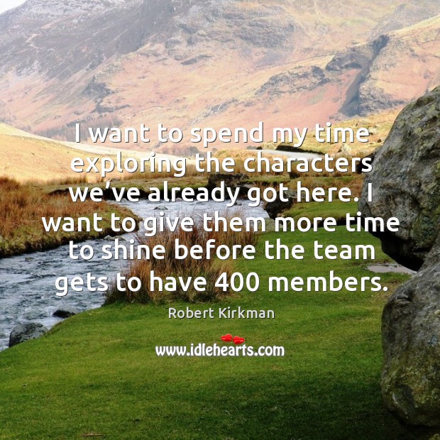 I want to spend my time exploring the characters we’ve already got here. Robert Kirkman Picture Quote